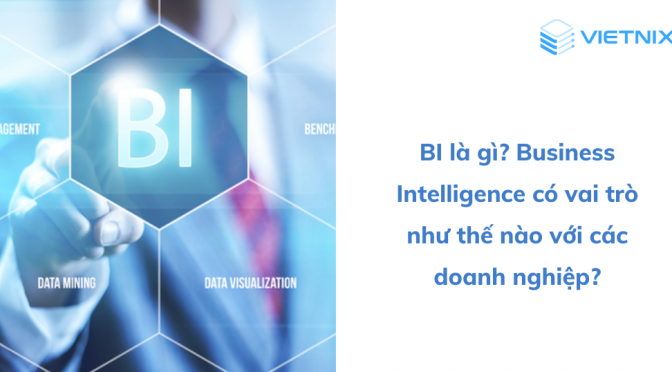 BI là gì? Vai trò của Business Intelligence với doanh nghiệp